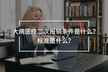大病醫(yī)療二次報(bào)銷條件
