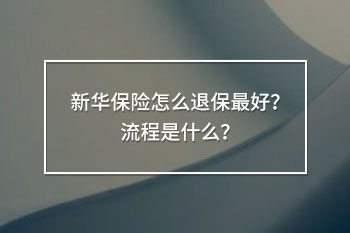 新華保險怎么退保最好？