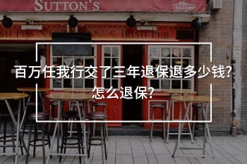 百萬(wàn)任我行交了三年退保退多少錢(qián)