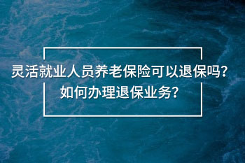 靈活就業(yè)人員養(yǎng)老保險(xiǎn)可以退保嗎