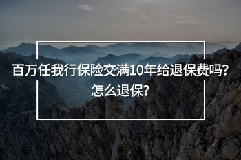 百萬(wàn)任我行保險(xiǎn)交滿10年給退保費(fèi)嗎