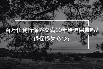 百萬(wàn)任我行保險(xiǎn)交滿10年給退保費(fèi)嗎
