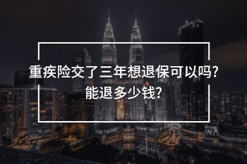 重疾險(xiǎn)交了三年想退保