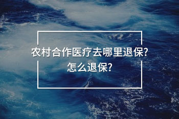 農(nóng)村合作醫(yī)療去哪里退保