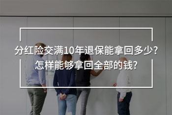 分紅險交滿10年退保能拿回多少