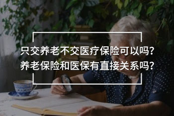 只交養(yǎng)老保險(xiǎn)不交醫(yī)療保險(xiǎn)可以嗎