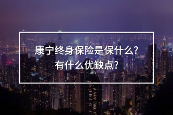 康寧終身保險(xiǎn)是保什么