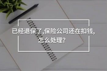 已經(jīng)退保了，保險(xiǎn)公司還在扣錢，怎么處理