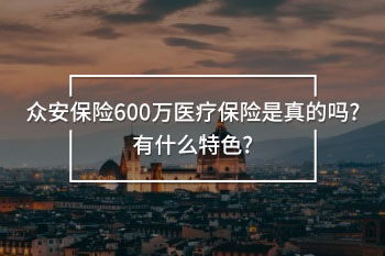 眾安保險600萬醫(yī)療保險是真的嗎?有什么特色?