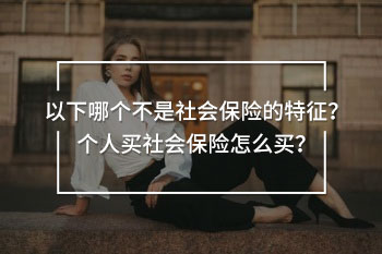 以下哪個(gè)不是社會(huì)保險(xiǎn)的特征