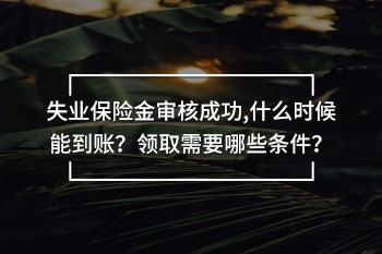 失業(yè)保險金審核成功,什么時候能到賬？領取需要哪些條件？