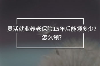 靈活就業(yè)養(yǎng)老保險(xiǎn)15年后能領(lǐng)多少