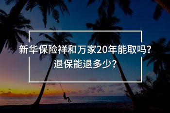 新華保險(xiǎn)祥和萬家20年能取嗎