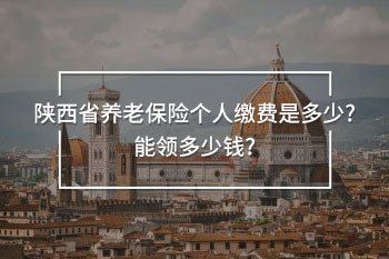 陜西省養(yǎng)老保險(xiǎn)個(gè)人繳費(fèi)是多少?能領(lǐng)多少錢?