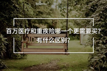 百萬(wàn)醫(yī)療和重疾險(xiǎn)哪一個(gè)更需要買