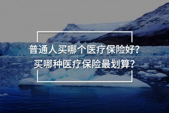 普通人買哪個(gè)醫(yī)療保險(xiǎn)好