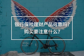 銀行保險(xiǎn)理財(cái)產(chǎn)品可靠嗎
