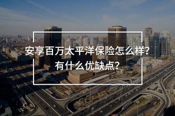 安享百萬太平洋保險(xiǎn)怎么樣