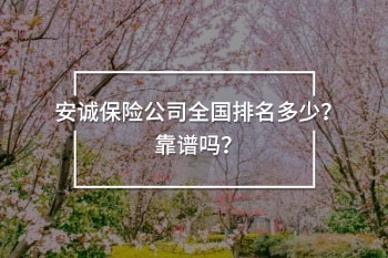 安誠(chéng)保險(xiǎn)公司全國(guó)排名多少？靠譜嗎？