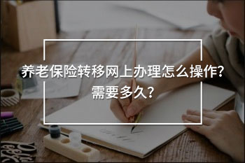 養(yǎng)老保險(xiǎn)轉(zhuǎn)移網(wǎng)上辦理怎么操作？需要多久？