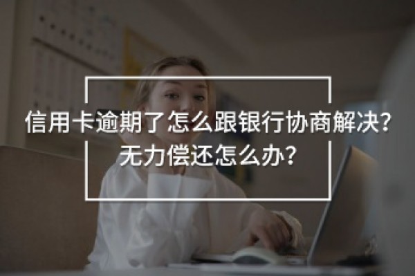 信用卡逾期了怎么跟銀行協(xié)商解決