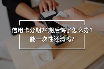 信用卡分期24期后悔了