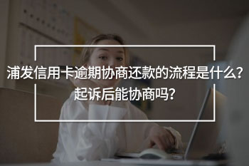 浦發(fā)信用卡逾期協(xié)商還款的流程