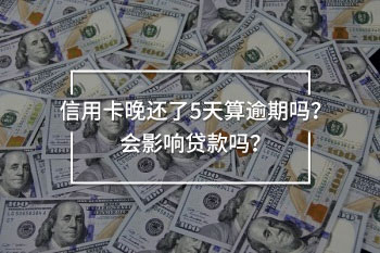 信用卡晚還了5天算逾期嗎？會(huì)影響貸款嗎？