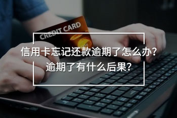 信用卡忘記還款逾期了怎么辦？逾期了有什么后果？
