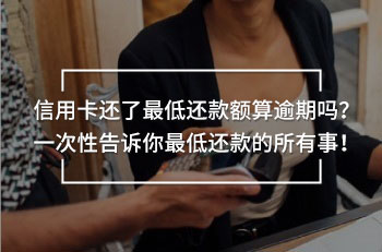 信用卡還了最低還款額算逾期嗎？一次性告訴你最低還款的所有事！