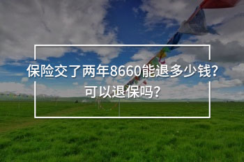 保險(xiǎn)交了兩年8660能退多少錢(qián)