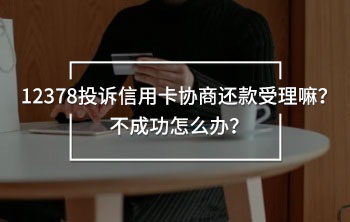 12378投訴信用卡協(xié)商還款受理嘛