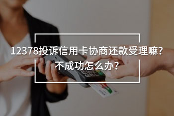 12378投訴信用卡協(xié)商還款受理嘛