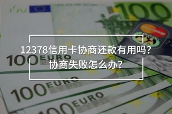 12378信用卡協(xié)商還款有用嗎？協(xié)商失敗怎么辦？