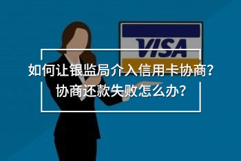 如何讓銀監(jiān)局介入信用卡協(xié)商？協(xié)商還款失敗怎么辦？