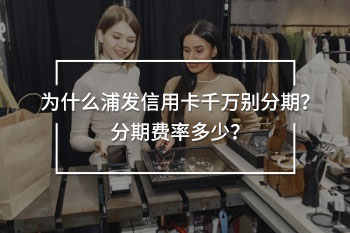 浦發(fā)信用卡千萬別分期