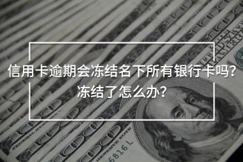 信用卡逾期會(huì)凍結(jié)名下所有銀行卡嗎？?jī)鼋Y(jié)了怎么辦？