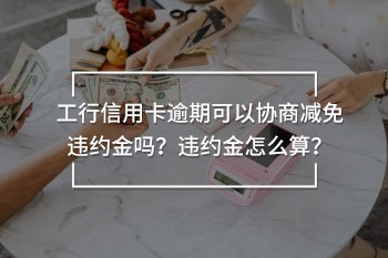 工行信用卡逾期可以協(xié)商減免違約金嗎