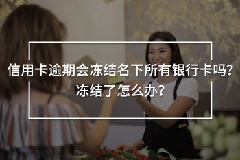 信用卡逾期會凍結(jié)名下所有銀行卡嗎