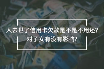 人去世了信用卡欠款是不是不用還