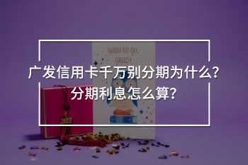 廣發(fā)信用卡千萬別分期
