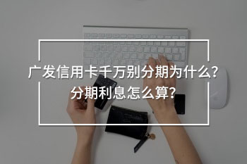 廣發(fā)信用卡千萬別分期