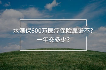 水滴保600萬醫(yī)療保險靠譜不