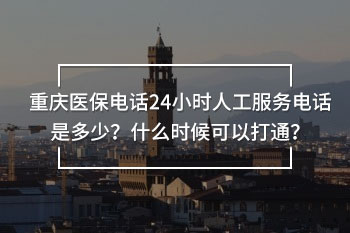 重慶醫(yī)保電話24小時人工服務(wù)電話