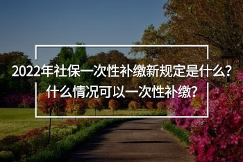 2022年社保一次性補(bǔ)繳新規(guī)定
