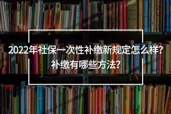 2022年社保一次性補(bǔ)繳新規(guī)定