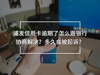 浦發(fā)信用卡逾期了怎么跟銀行協(xié)商解決