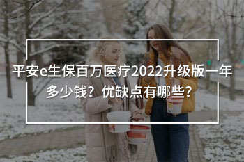 平安e生保百萬醫(yī)療2022升級(jí)版一年多少錢