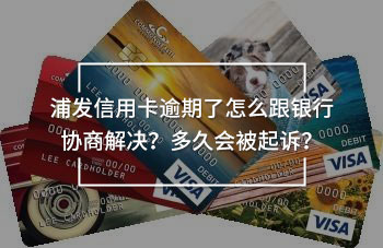 浦發(fā)信用卡逾期了怎么跟銀行協(xié)商解決