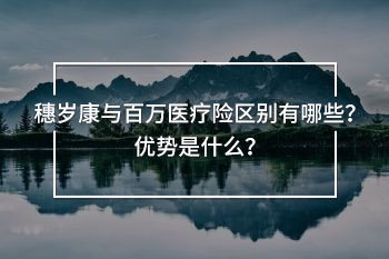 穗歲康與百萬醫(yī)療險(xiǎn)區(qū)別有哪些